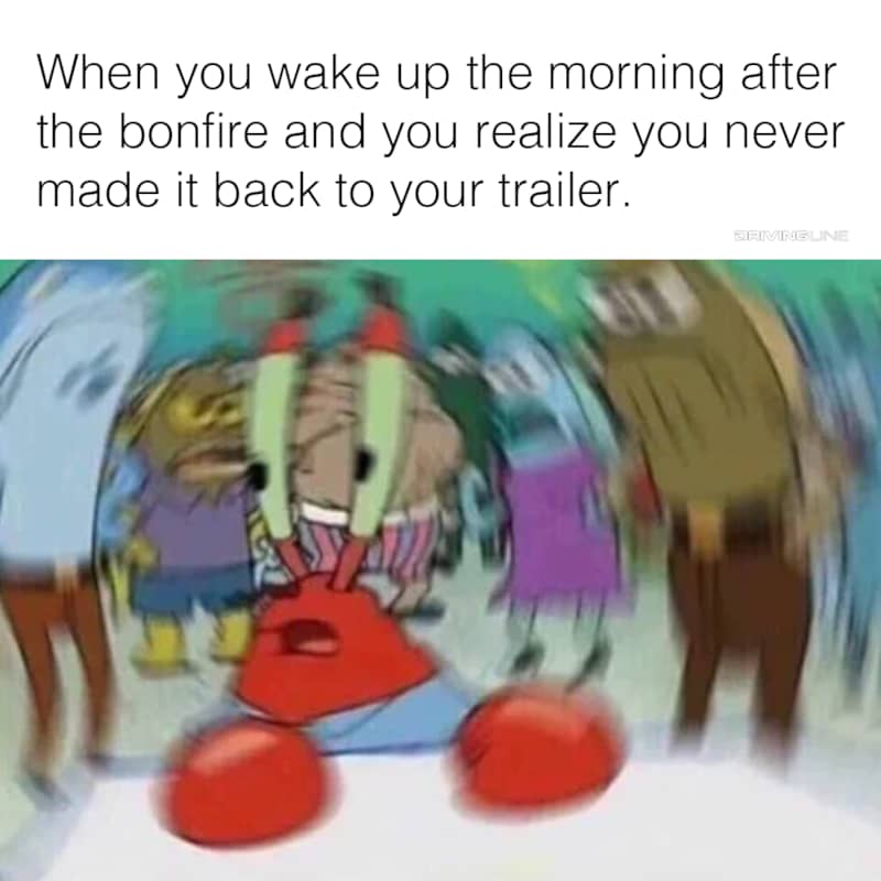 Confused/blurry Mr. Krabs meme - "When you wake up the morning after the bonfire and you realize you never made it back to your trailer."
